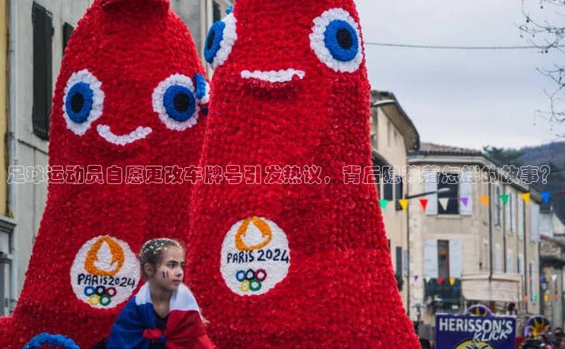 球速体育网页版登陆入口小度商城足球运动员自愿更改车牌号引发热议，背后隐藏着怎样的故事？