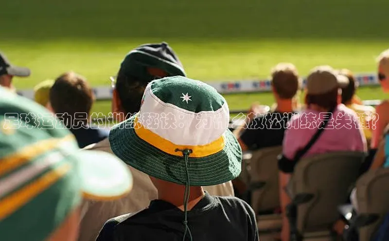 球速体育网页版登录入口百度 H5足球运动员的训练秘诀：为什么放松训练是关键？