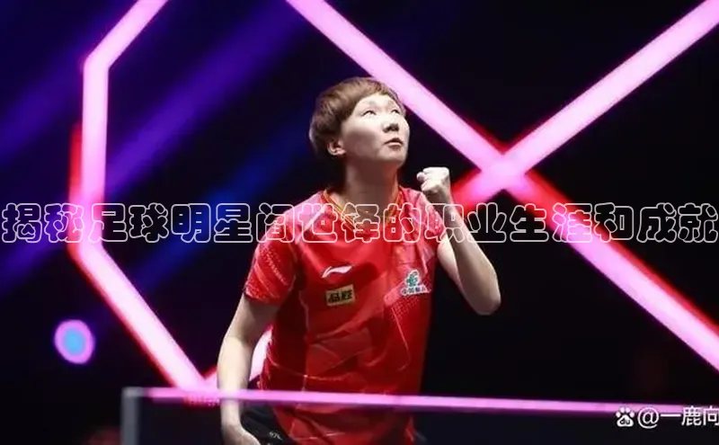 球速体育app下载官方阿里尔公司揭秘足球明星阎世铎的职业生涯和成就