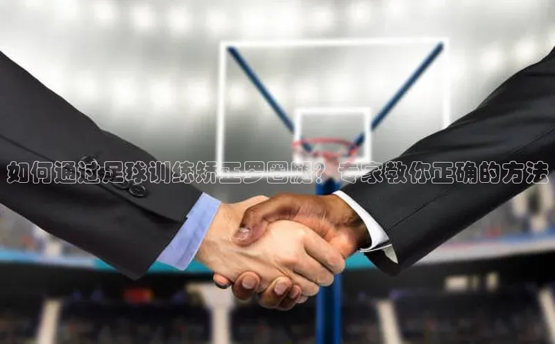 球速体育入口云创智行如何通过足球训练矫正罗圈腿？专家教你正确的方法