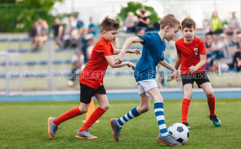 球速体育welcome登录哇咔哇咔文化《足球运动员韧带重建材料：选择、效果和注意事项详解》