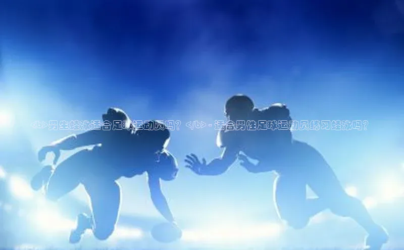 球速体育官网宇信科技<b>男生蛙泳适合足球运动员吗？</b> - 适合男性足球运动员练习蛙泳吗？