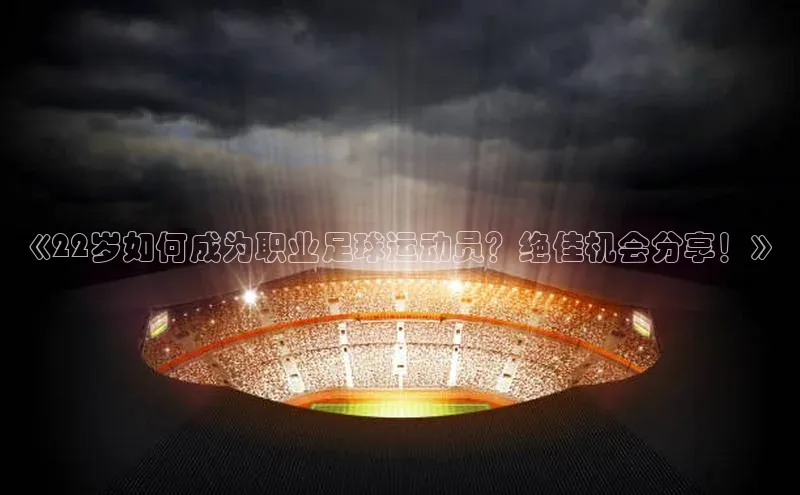 球速体育下载颐驰 06《22岁如何成为职业足球运动员？绝佳机会分享！》