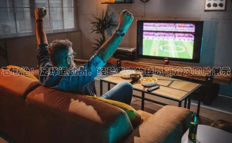 球速体育网页版登录入口百度技术学院石心怡：足球运动员，经验丰富的球员简介及图片展示