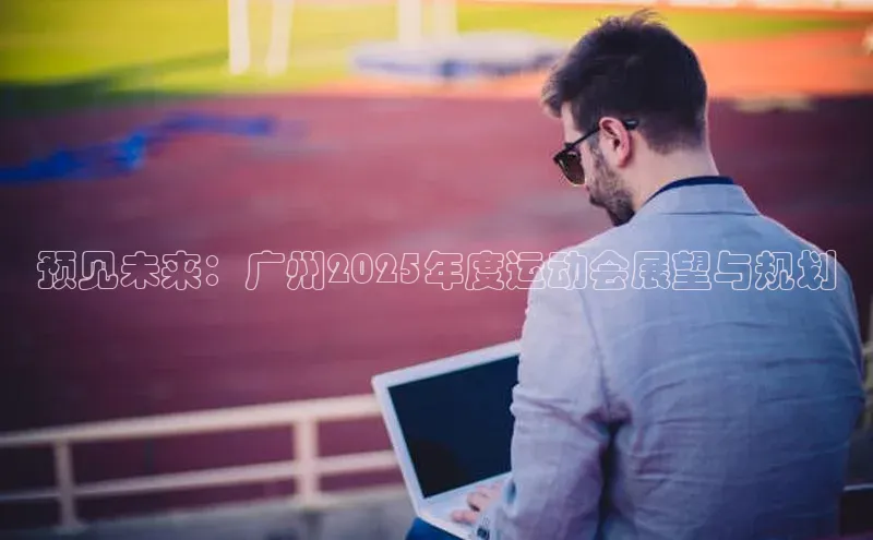 球速体育welcome登录华策影视预见未来：广州2025年度运动会展望与规划