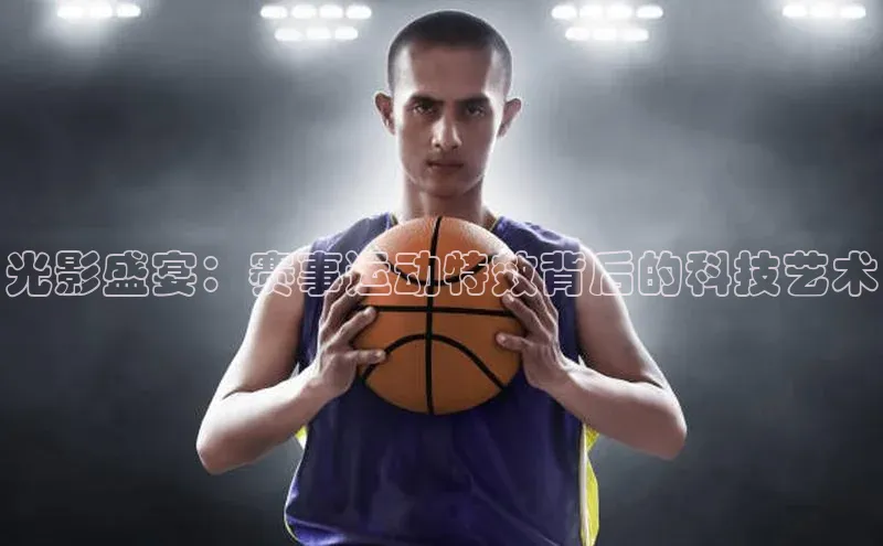 球速体育入口蓝色光标光影盛宴：赛事运动特效背后的科技艺术