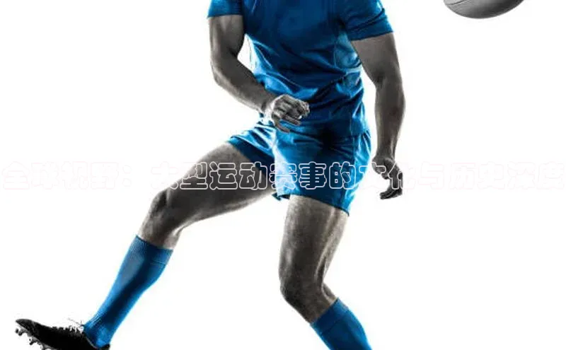 球速体育下载安装百度搜索资源平台全球视野：大型运动赛事的文化与历史深度