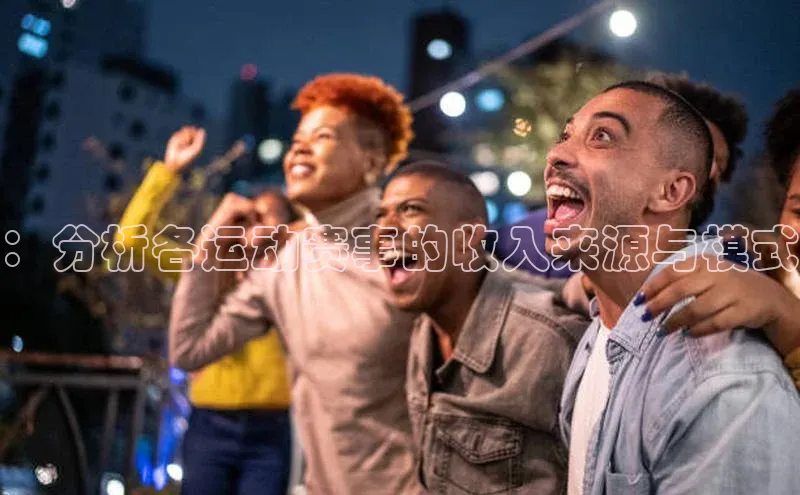 球速体育welcome登录百度翻译：分析各运动赛事的收入来源与模式