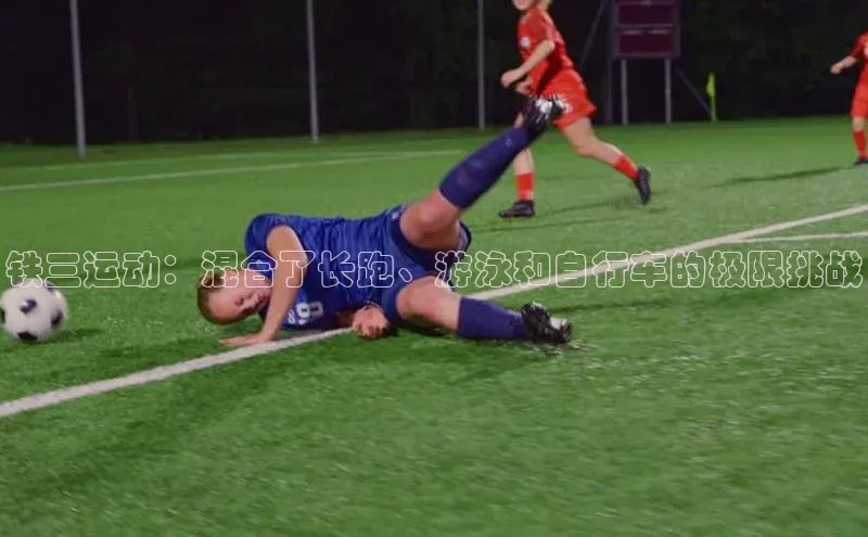 球速体育网页版登录入口百度集团铁三运动：混合了长跑、游泳和自行车的极限挑战