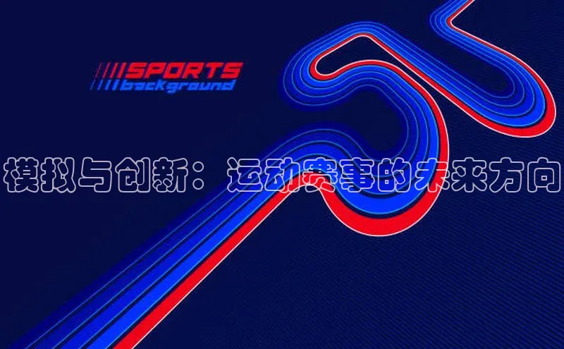 球速体育app顺丰模拟与创新：运动赛事的未来方向