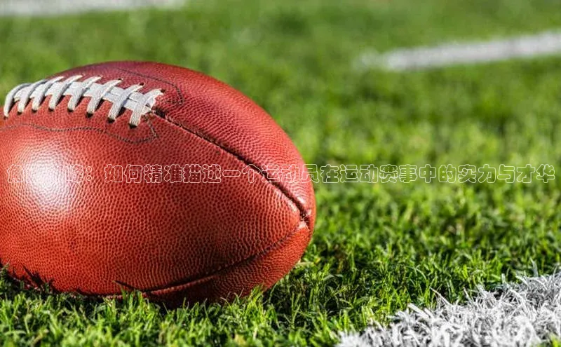 球速app官方入口梯哥哥科技角逐巅峰：如何精准描述一个运动员在运动赛事中的实力与才华