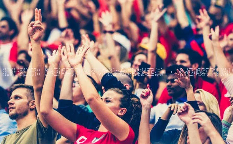 捕捉激情：运动赛事中不可或缺的摄影工具——运动赛事相机