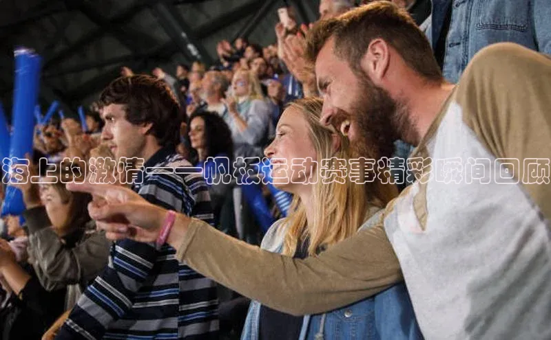 海上的激情——帆板运动赛事精彩瞬间回顾