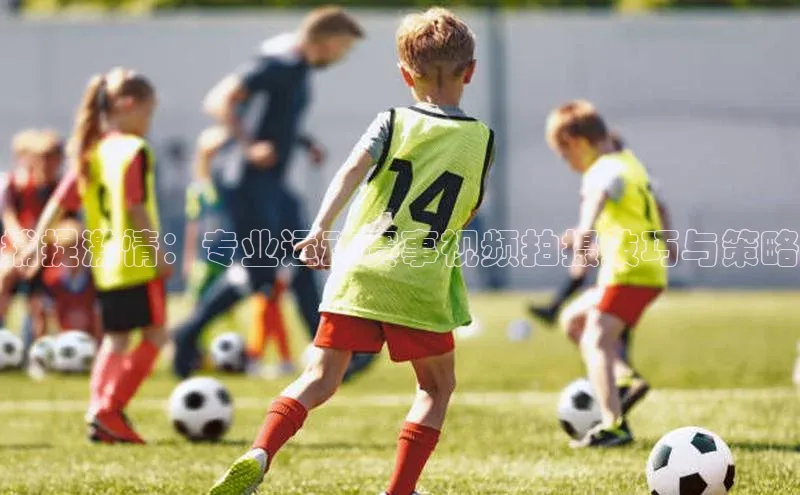 捕捉激情：专业运动赛事视频拍摄技巧与策略