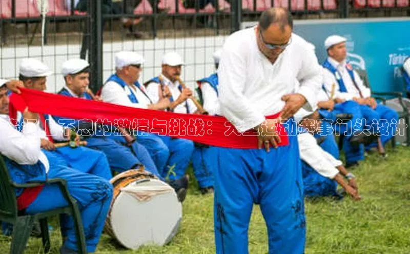 赛场上不息的激情与挑战：大型运动赛事门头设计