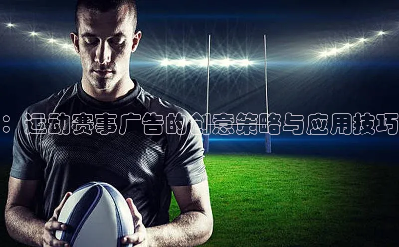 ：运动赛事广告的创意策略与应用技巧