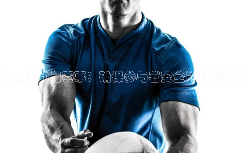 定向运动与赛事：确保参与者安全的规则探讨