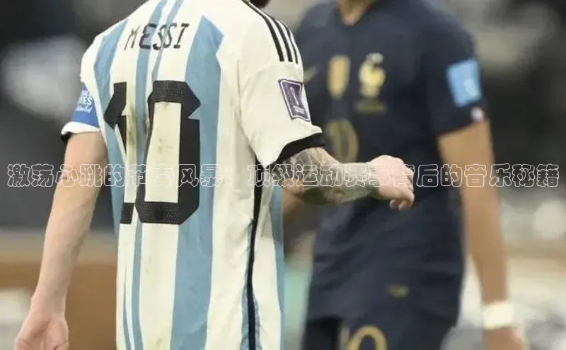 激荡心跳的节奏风暴：顶级运动赛事背后的音乐秘籍