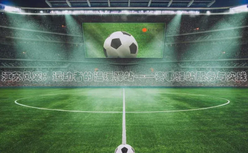江苏风采：运动者的温暖驿站——赛事驿站服务与实践