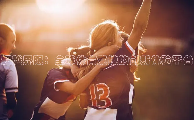 超越界限：全球体育竞技的创新体验平台