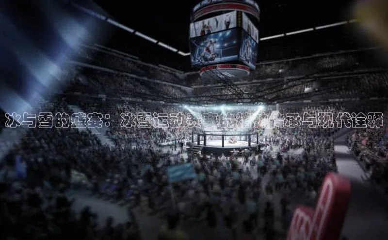 冰与雪的盛宴：冰雪运动赛事的精神传承与现代诠释