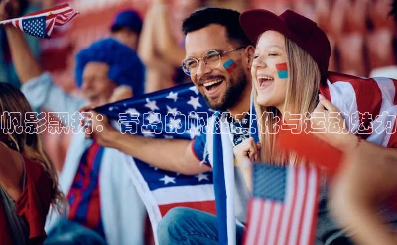 帆影飘扬：青岛的帆船文化与运动魅力