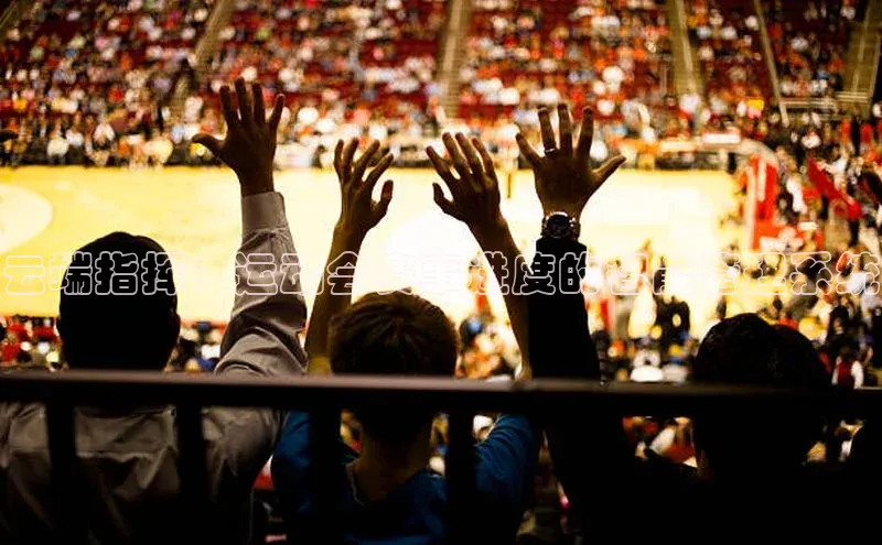 云端指挥：运动会赛事进度的智能管理系统