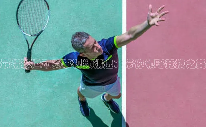 最精彩运动赛事视频精选：带你领略竞技之美