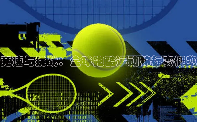 竞速与挑战：全球跑酷运动锦标赛概览