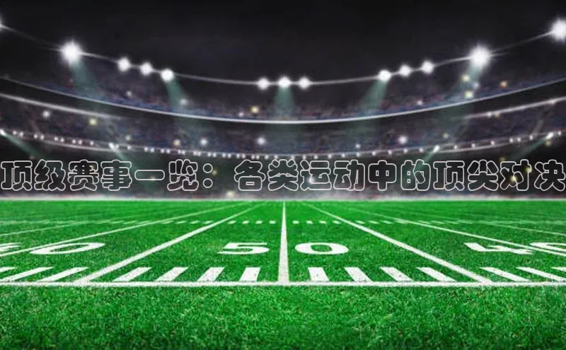 顶级赛事一览：各类运动中的顶尖对决
