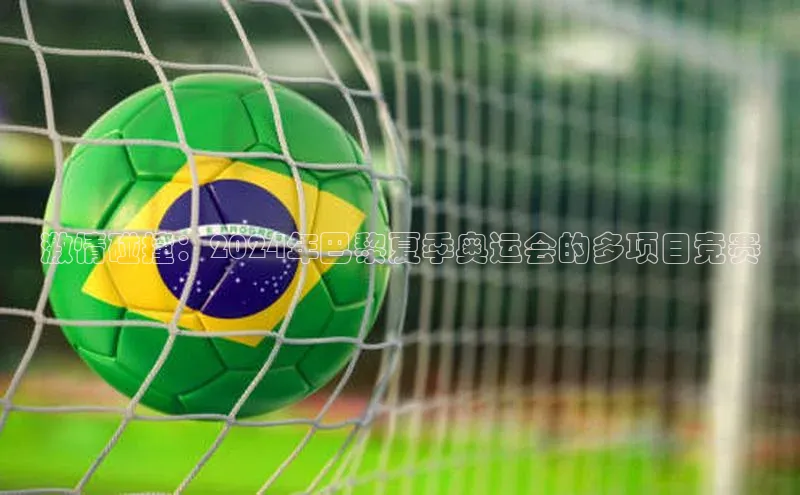 激情碰撞：2024年巴黎夏季奥运会的多项目竞赛