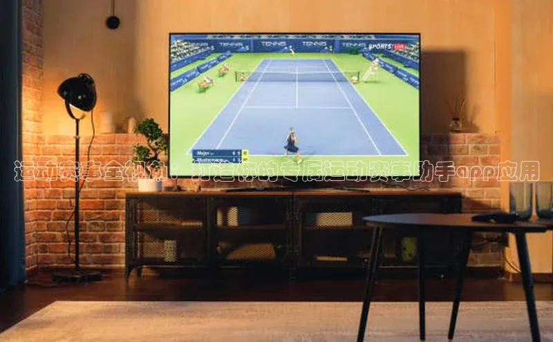 运动赛事全视角：打造你的专属运动赛事助手app应用