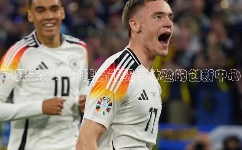 飞跃未来：构建智能赛事体验的创新中心