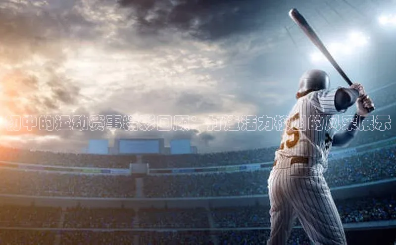 初中的运动赛事精彩回顾：打造活力校园的风采展示