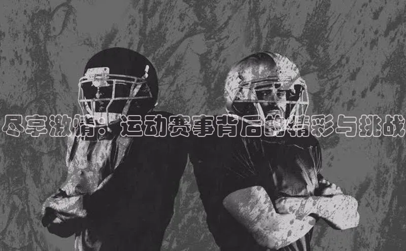 尽享激情：运动赛事背后的精彩与挑战