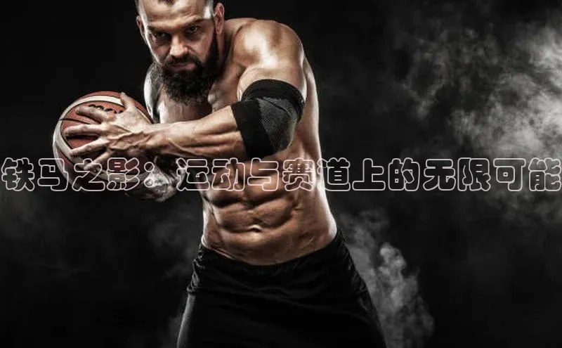 铁马之影：运动与赛道上的无限可能