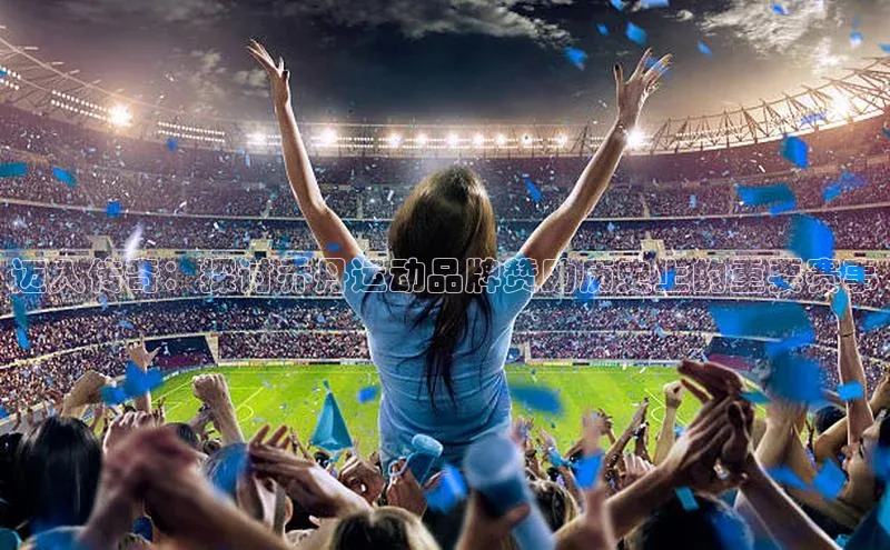 迈入传奇：探讨乔丹运动品牌赞助历史上的重要赛事