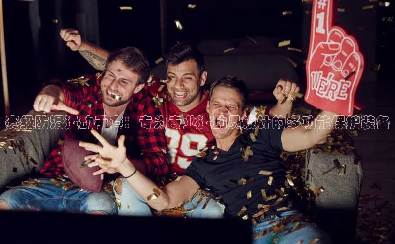 赛级防滑运动手套：专为专业运动员设计的多功能保护装备