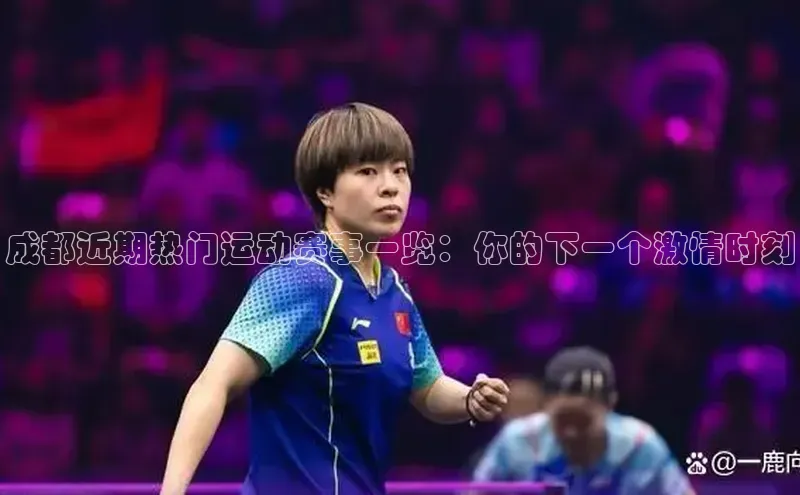 成都近期热门运动赛事一览：你的下一个激情时刻