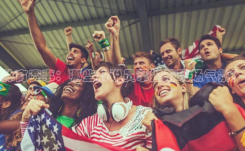 体育赛事：哪些解说员掌控着现场气氛？