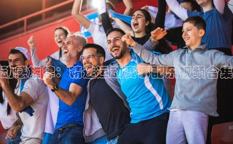 动感旋律：精选运动赛事配乐视频合集