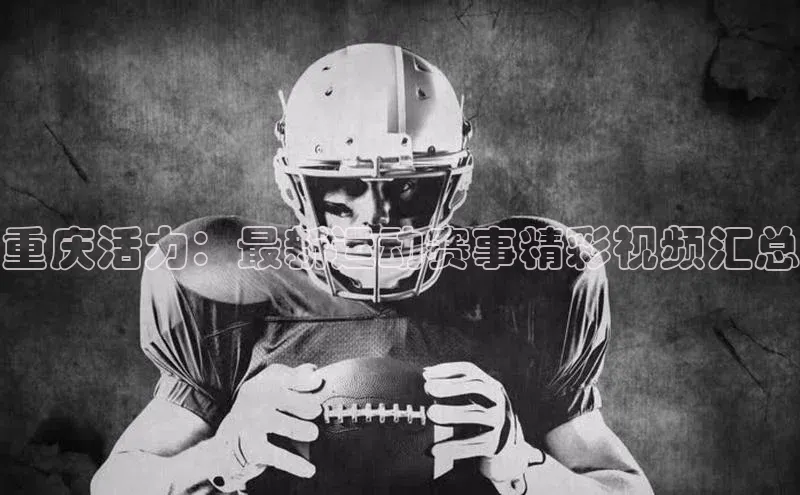 重庆活力：最新运动赛事精彩视频汇总