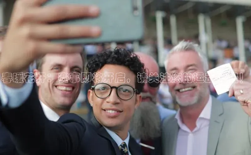 春暖花开：赛事即将开启，请关注您的运动日程！