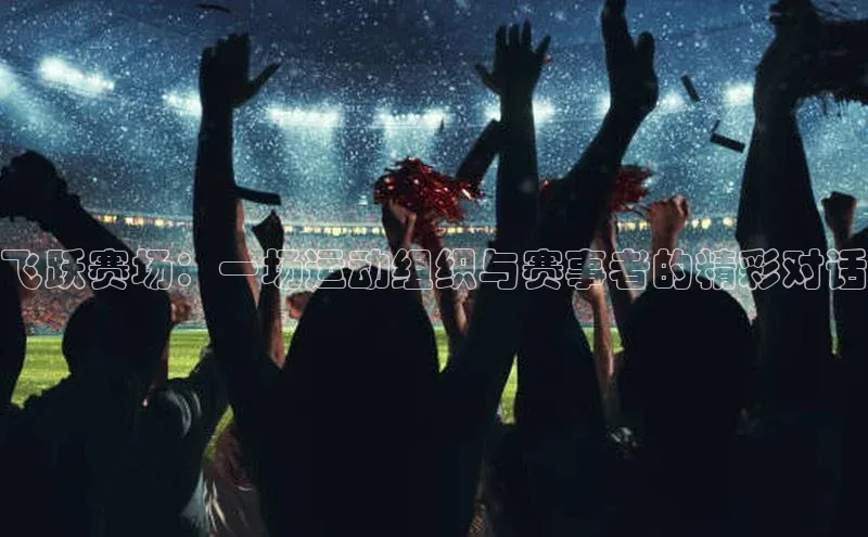 飞跃赛场：一场运动组织与赛事者的精彩对话